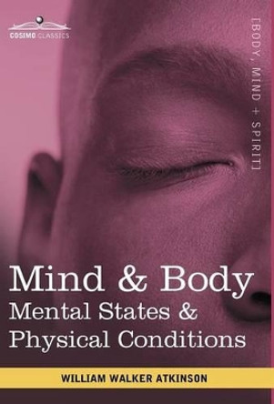 Mind & Body: Mental States & Physical Conditions by Walker William Atkinson 9781616403188