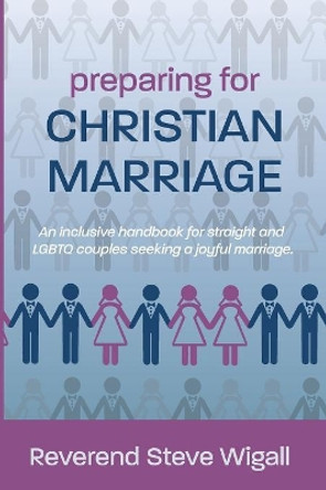 Preparing for Christian Marriage: An Inclusive Handbook for Straight and Lgbtq Couples Seeking a Joyful Marriage with Discussion Guide for Clergy by Steve Wigall 9781619200579