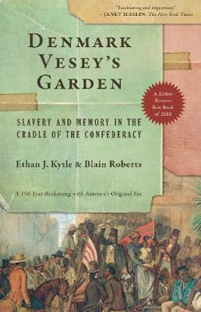 Denmark Vesey's Garden: Slavery and Memory in the Cradle of the Confederacy by Ethan J Kytle
