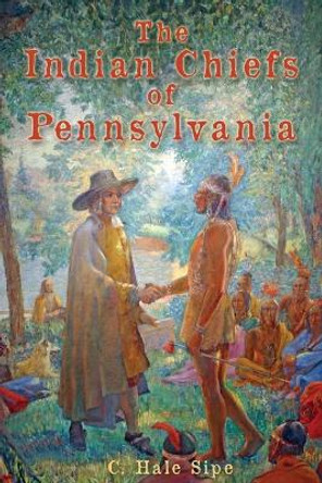 The Indian Chiefs of Pennsylvania by C Hale Sipe 9781620069431