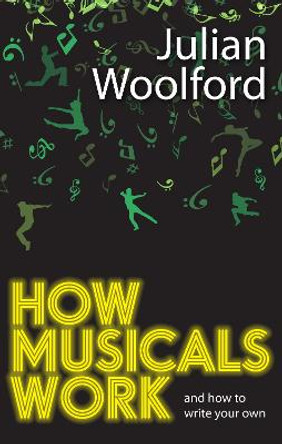 How Musicals Work: And How to Write Your Own by Julian Woolford
