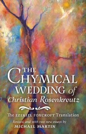 The Chymical Wedding of Christian Rosenkreutz: The Ezekiel Foxcroft translation revised, and with two new essays by Michael Martin by Johann Valentin Andreae 9781621384779