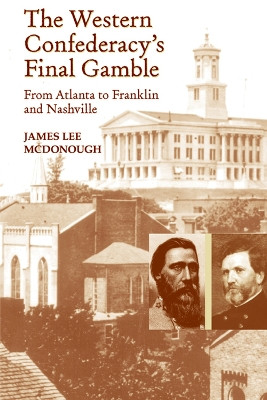 The Western Confederacy's Final Gamble: From Atlanta to Franklin to Nashville by James Lee McDonough 9781621900108