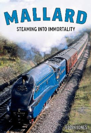 Mallard: The Story of Britain's Most Magnificent Locomotive by Robin Jones