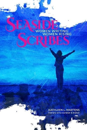 Seaside Scribes: Women Writing, Women Rising by Kathleen L Martens 9781628062403