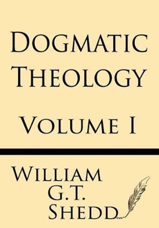 Dogmatic Theology (Volume I) by William G T Shedd 9781628451351