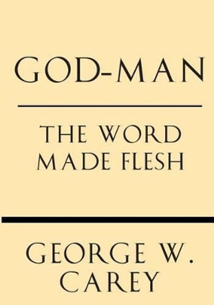 God-Man: The Word Made Flesh by George W Carey 9781628452501