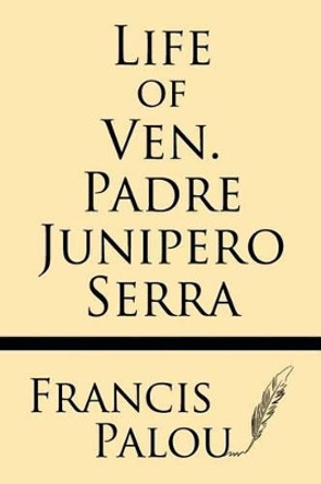 Life of Ven. Padre Junipero Serra by Francis Palou 9781628452686