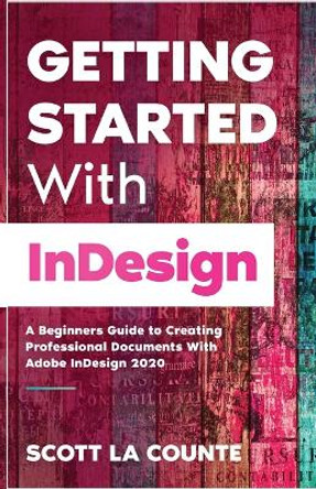 Getting Started With InDesign: A Beginners Guide to Creating Professional Documents With Adobe InDesign 2020 by Scott La Counte 9781629176444