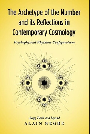 The Archetype of the Number and Its Reflections in Contemporary Cosmology: Psychophysical Rhythmic Configurations - Jung, Pauli and Beyond by Alain Negre 9781630514396