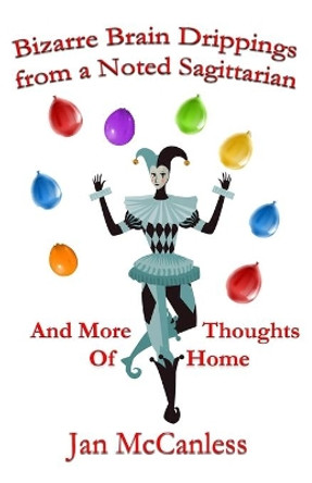 Bizarre Brain Drippings from a Noted Sagittarian: And More Thoughts of Home by Jan McCanless 9781630664954