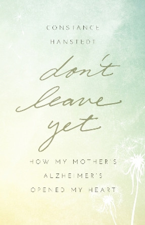 Don't Leave Yet: How My Mother's Alzheimer's Opened My Heart by Constance Hanstedt 9781631529528