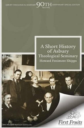 A Short History of Asbury Theological Seminary by Howard Fenimore Shipps 9781621710455