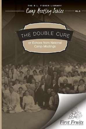 The Double Cure: or Echoes from National Camp-Meetings by Camp Meeting Series 9781621716365