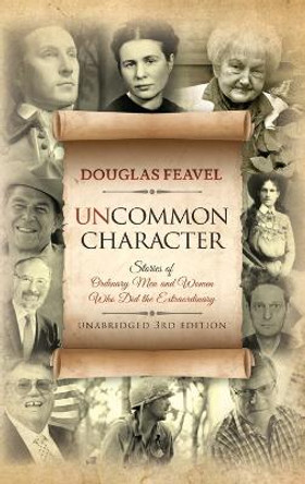 Uncommon Character: Stories of Ordinary Men and Women Who Have Done the Extraordinary by Douglas Feavel 9781622456765