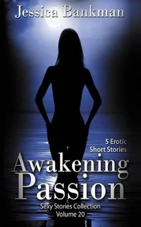 Awakening Passion: 5 Erotic Short Stories by Jessica Bankman 9781623275518