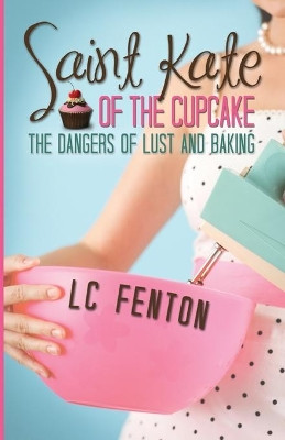 St. Kate of the Cupcake: The Dangers of Lust and Baking by LC Fenton 9781623420840