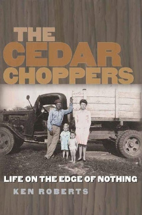 The Cedar Choppers: Life on the Edge of Nothing by Ken Roberts 9781623498207