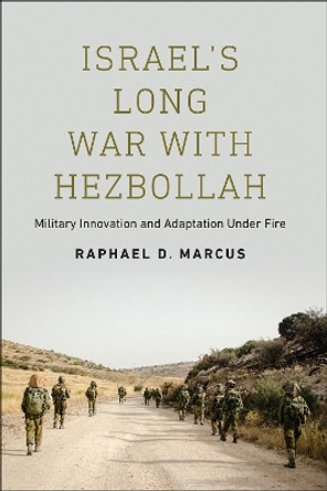 Israel's Long War with Hezbollah: Military Innovation and Adaptation Under Fire by Raphael D. Marcus 9781626166110