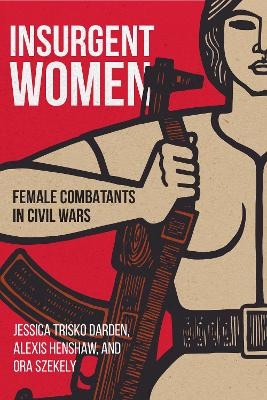Insurgent Women: Female Combatants in Civil Wars by Jessica Trisko Darden 9781626166660