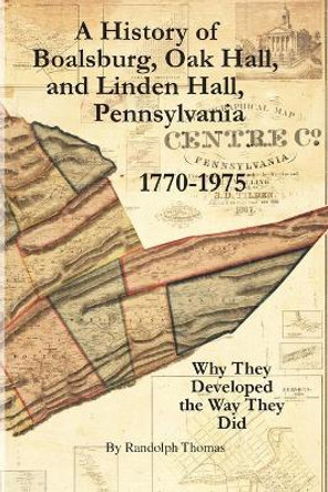 A History of Boalsburg, Oak Hall, and Linden Hall, Pennsylvania 1770-1975: Why They Developed the Way They Did by Horace Randolph Thomas 9781632332561