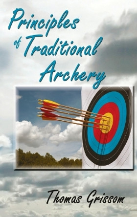 Principles of Traditional Archery by Thomas Grissom 9781632934222