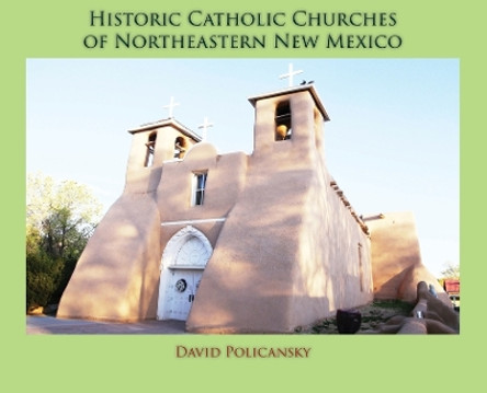 Historic Catholic Churches of Northeastern New Mexico (Hardcover) by David Policansky 9781632935434