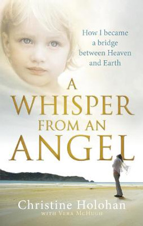 A Whisper from an Angel: How I Became a Bridge Between Heaven and Earth by Christine Holohan