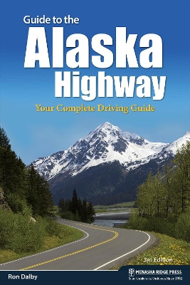 Guide to the Alaska Highway: Your Complete Driving Guide by Ron Dalby 9781634042239