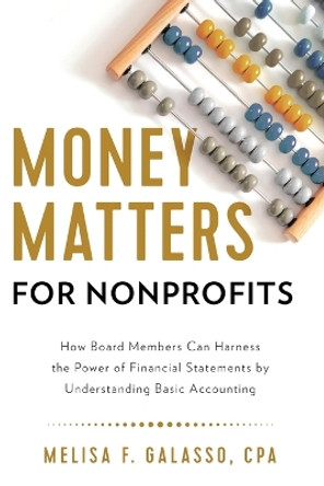 Money Matters for Nonprofits: How Board Members Can Harness the Power of Financial Statements by Understanding Basic Accounting by Melisa F Galasso 9781632995919