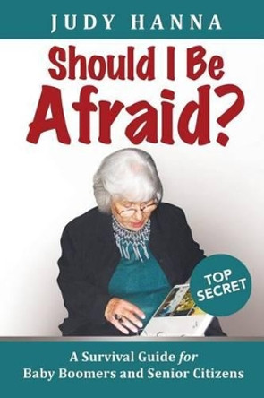 Should I Be Afraid?: A Survival Guide For Baby Boomers and Senior Citizens by Judy Hanna 9781633081109