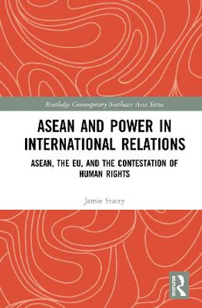ASEAN and Power in International Relations: ASEAN, the EU, and the Contestation of Human Rights by Jamie D. Stacey