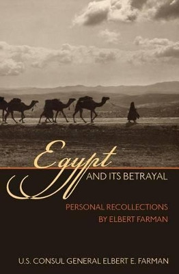 Egypt and Its Betrayal: Personal Recollections by Elbert Farman by Elbert E Farman 9781633911369