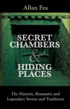 Secret Chambers and Hiding Places: The Historic, Romantic & Legendary Stories & Traditions About Hiding Holes, Secret Chambers, Etc. by Allan Fea 9781633911413