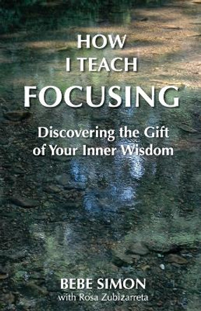 How I Teach Focusing: Discovering the Gift of Your Inner Wisdom by Bebe Simon 9781634131155 How I Teach Focusing: Discovering the Gift of Your Inner Wisdom by Bebe Simon 9781634131155