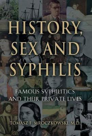 History, Sex and Syphilis: Famous Syphilitics and Their Private Lives by Tomasz F Mroczkowski MD 9781634908283