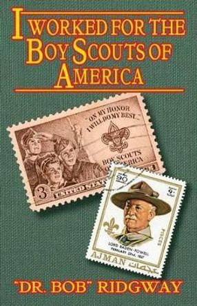 I Worked for the Boy Scouts of America by &quot;dr Bob&quot; Ridgway 9781634980104