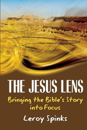 The Jesus Lens: Bringing the Bible's Story Into Focus by Leroy Spinks 9781635280494