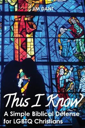 This I Know: A Simple Biblical Defense for Lgbtq Christians by Jim Dant 9781635280364