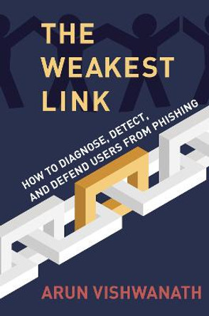 The Weakest Link: How to Diagnose, Detect, and Defend Users from Phishing by Arun Vishwanath