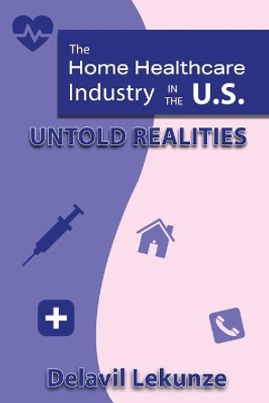 The Home Health Care Industry in the U.S: Untold Realities by Delavil Lekunze 9781636030210