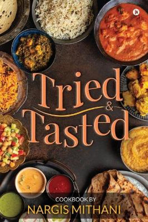 Tried and Tasted: Cookbook by Nargis Mithani by Nargis Mithani 9781636067506