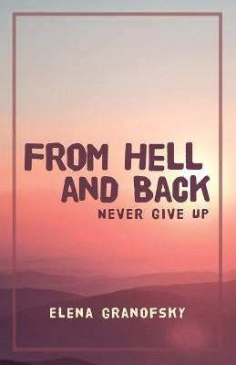 From Hell and Back: Never Give Up by Elena Granofsky 9781636615653