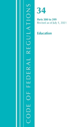 Code of Federal Regulations, Title 34 Education 300-399, Revised as of July 1, 2021 by Office Of The Federal Register (U.S.) 9781636719047