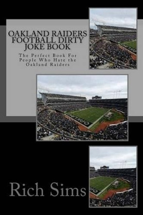 Oakland Raiders Football Dirty Joke Book: The Perfect Book For People Who Hate the Oakland Raiders by Rich Sims 9781517242046