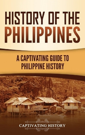 History of the Philippines: A Captivating Guide to Philippine History by Captivating History 9781637163436