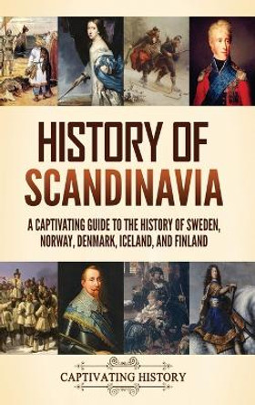 History of Scandinavia: A Captivating Guide to the History of Sweden, Norway, Denmark, Iceland, and Finland by Captivating History 9781637168233