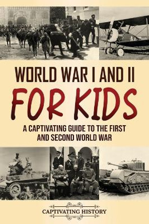 World War I and II for Kids: A Captivating Guide to the First and Second World War by Captivating History 9781637169339