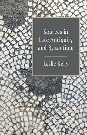 Sources in Late Antiquity and Byzantium by Leslie Kelly 9781637238912