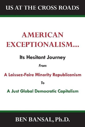 American Exceptionalism: Its Hesitant Journey from Laissez-Faire Minority Republicanism to A Just Equitable Global Capitalism by Ben Bansal 9781637605318